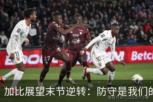 加比展望末节逆转：防守是我们的制胜法宝 主动权完全掌握在手中
