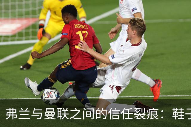 弗兰与曼联之间的信任裂痕：鞋子引发的悲剧