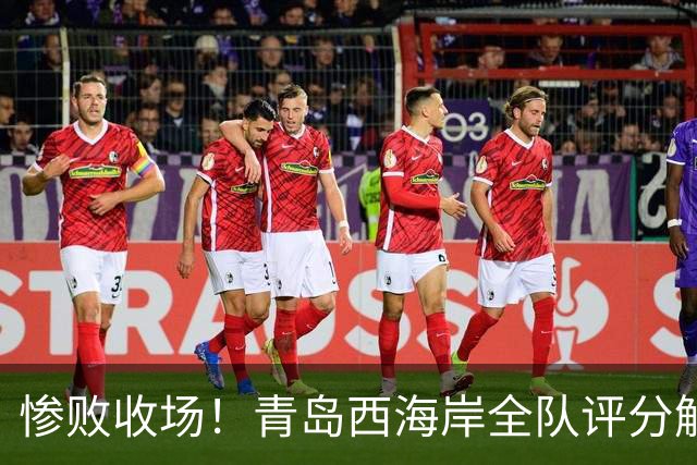 惨败收场！青岛西海岸全队评分解析，张修维名列前茅，四位球员遭不及格评价