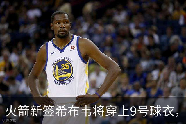 火箭新签希布韦将穿上9号球衣，上任者是狄龙